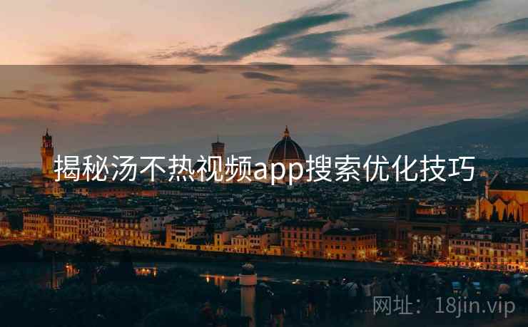 揭秘汤不热视频app搜索优化技巧