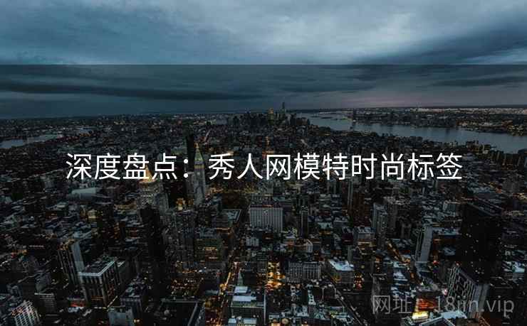 深度盘点:秀人网模特时尚标签