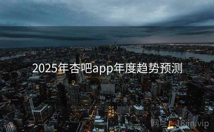 2025年杏吧app年度趋势预测