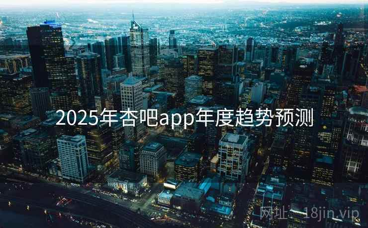 2025年杏吧app年度趋势预测