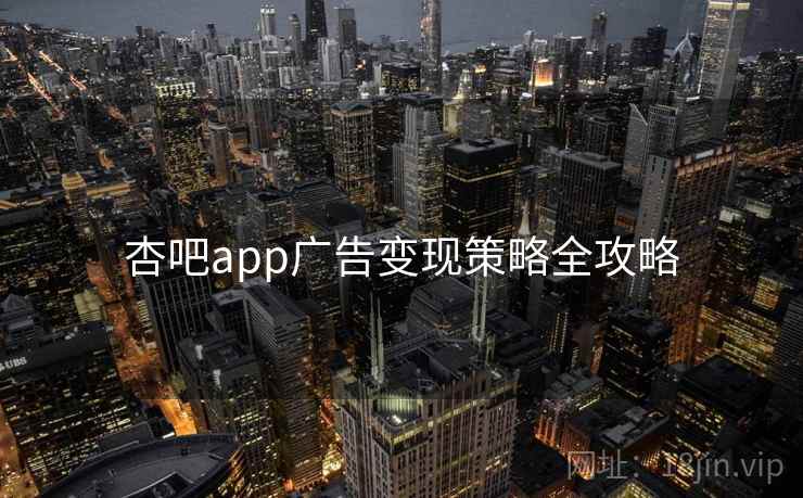 杏吧app广告变现策略全攻略