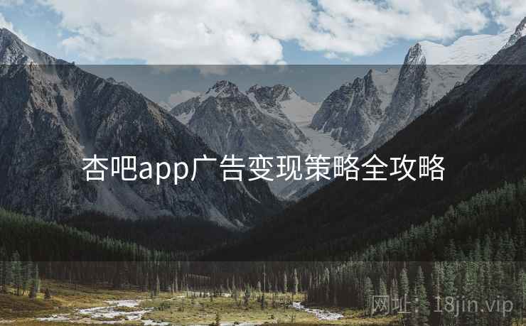 杏吧app广告变现策略全攻略