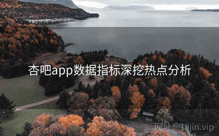 杏吧app数据指标深挖热点分析
