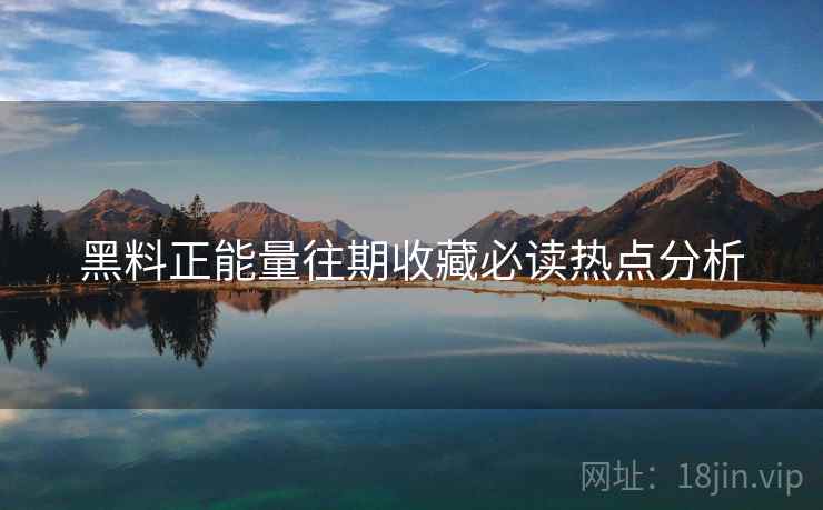 黑料正能量往期收藏必读热点分析