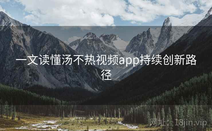 一文读懂汤不热视频app持续创新路径