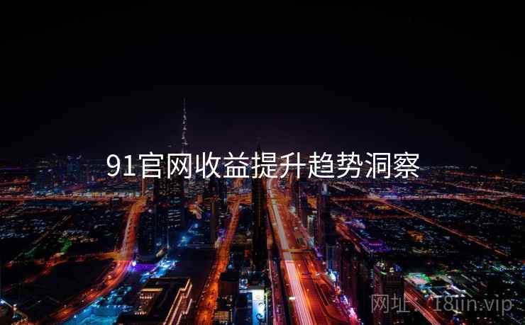 91官网收益提升趋势洞察
