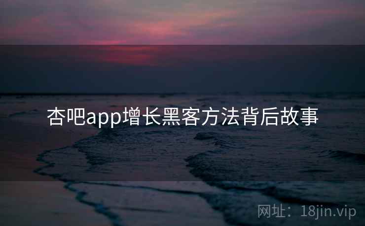 杏吧app增长黑客方法背后故事