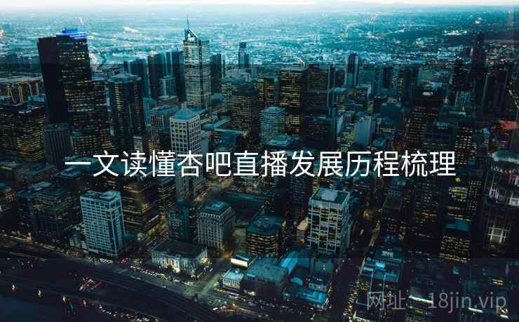 一文读懂杏吧直播发展历程梳理