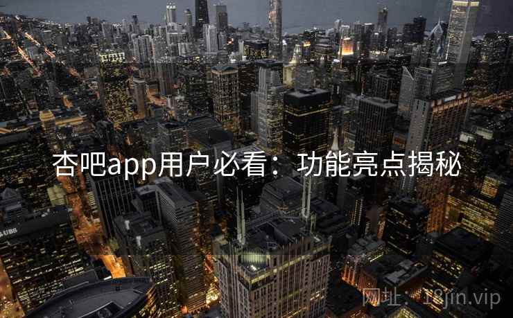 杏吧app用户必看:功能亮点揭秘