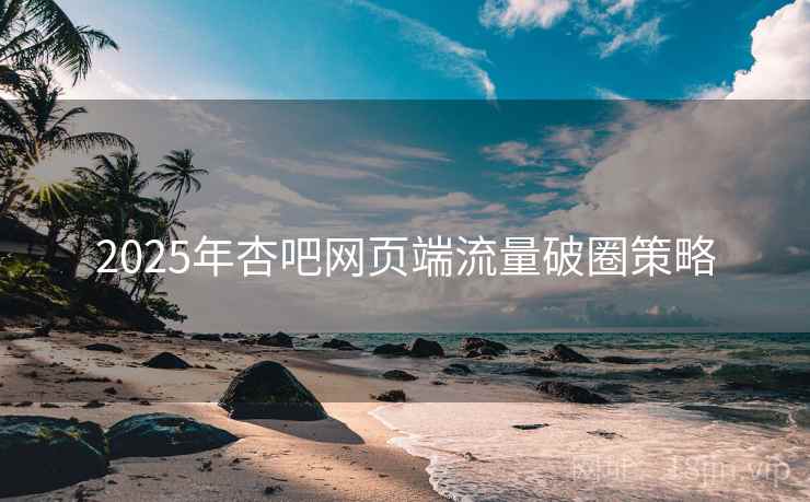 2025年杏吧网页端流量破圈策略