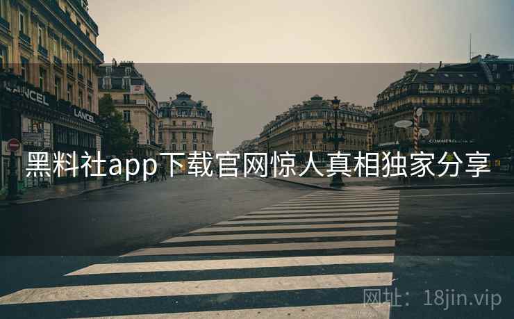 黑料社app下载官网惊人真相独家分享