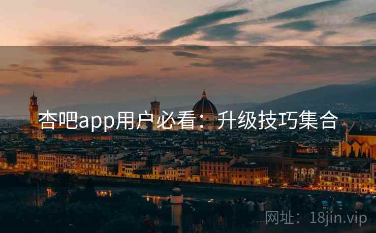 杏吧app用户必看:升级技巧集合
