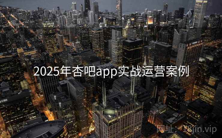 2025年杏吧app实战运营案例