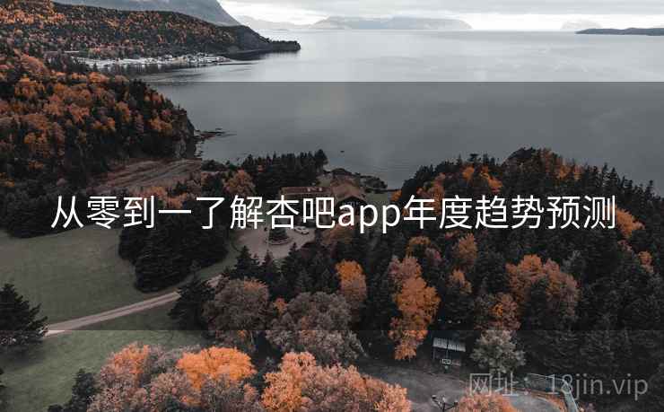 从零到一了解杏吧app年度趋势预测