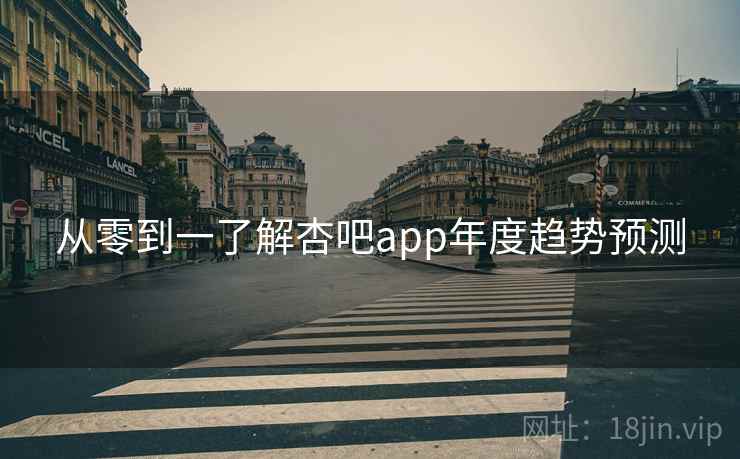 从零到一了解杏吧app年度趋势预测