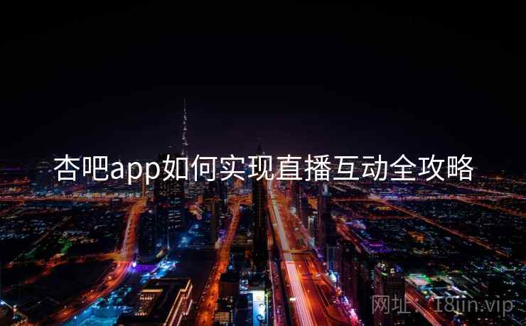 杏吧app如何实现直播互动全攻略