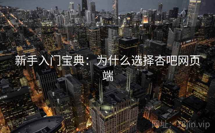 新手入门宝典：为什么选择杏吧网页端