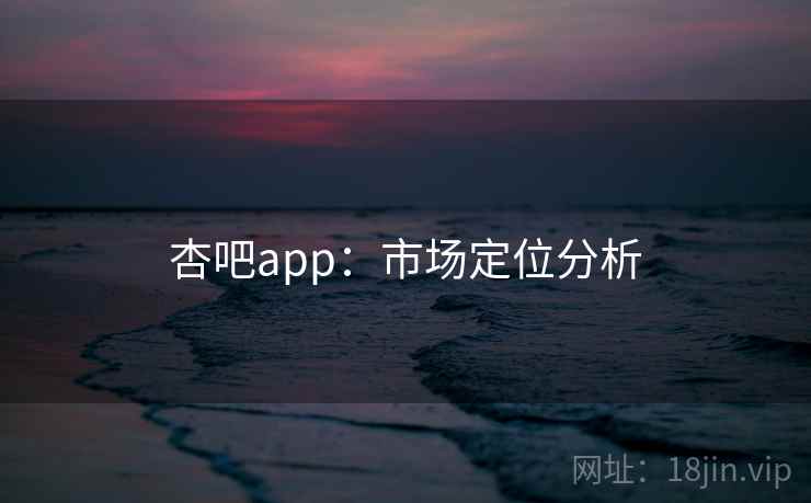 杏吧app:市场定位分析