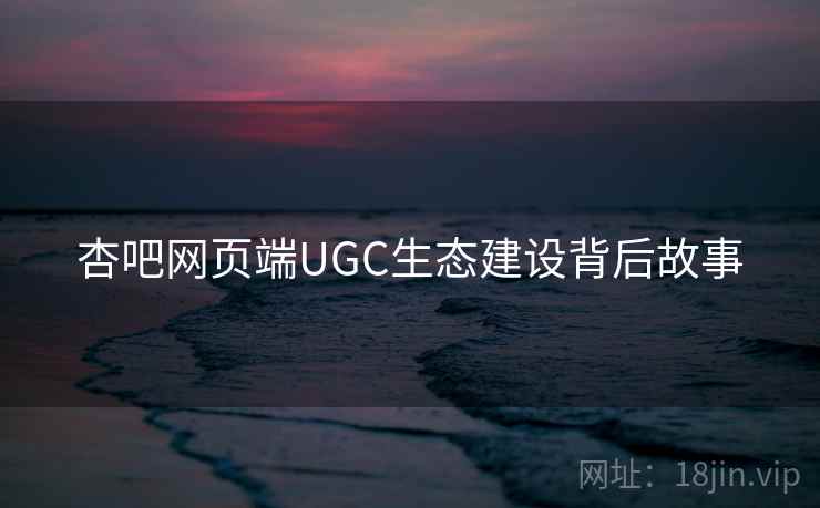 杏吧网页端UGC生态建设背后故事