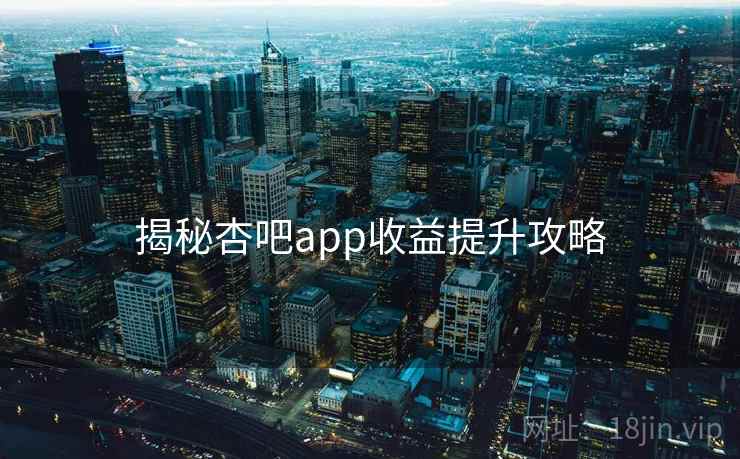 揭秘杏吧app收益提升攻略