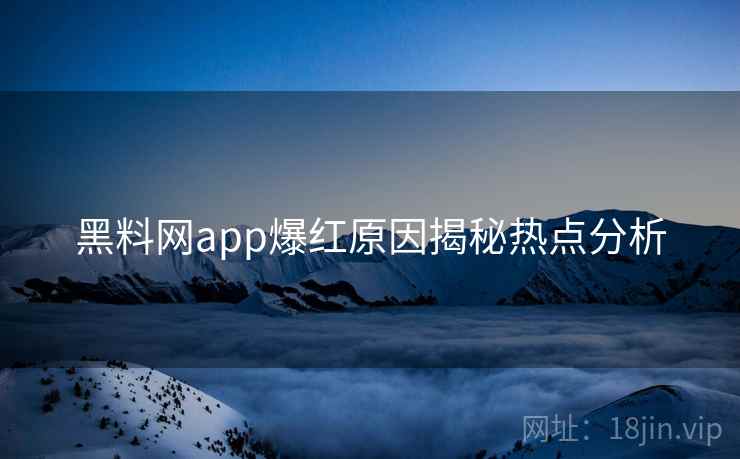 详细阅读:黑料网app爆红原因揭秘热点分析 黑料网app爆红原因揭秘热点分析