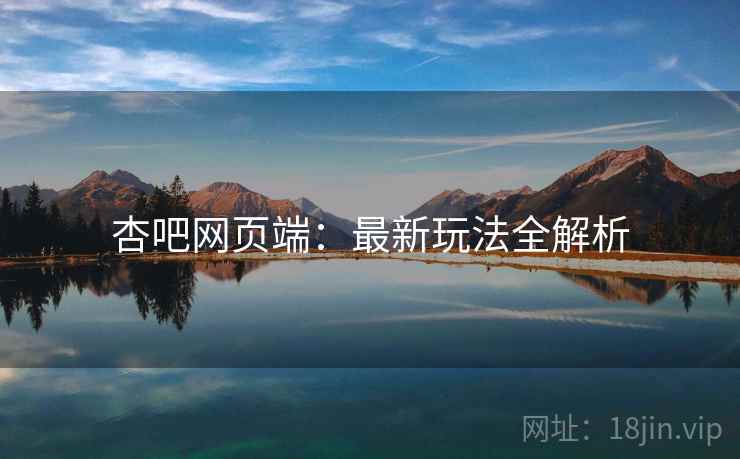详细阅读:杏吧网页端:最新玩法全解析 杏吧网页端:最新玩法全解析